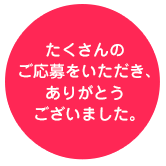 たくさんのご応募をいただき、ありがとうございました。